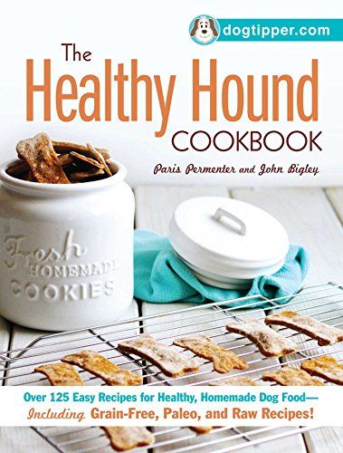 The Healthy Hound Cookbook: Plus de 125 recettes faciles pour des aliments sains et faits maison pour chiens, y compris des recettes sans céréales, paléo et crues !